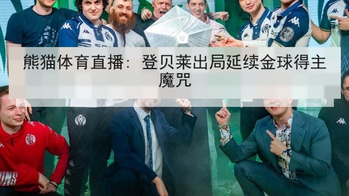 熊猫体育直播: 登贝莱出局延续金球得主魔咒 熊猫体育直播: 登贝莱出局延续金球得主魔咒