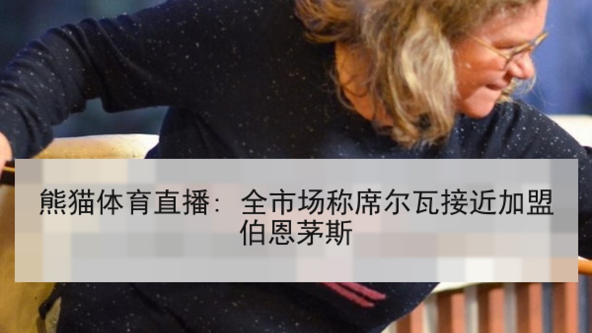 熊猫体育直播: 全市场称席尔瓦接近加盟伯恩茅斯 熊猫体育直播: 全市场称席尔瓦接近加盟伯恩茅斯
